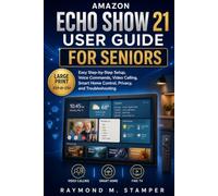 Amazon Echo Show 21 User Guide for Seniors: Easy Step-by-Step Setup, Voice Commands, Video Calling, Smart Home Control, Privacy, and Troubleshooting