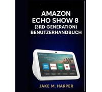 Amazon Echo Show 8 (3. Generation) Benutzerhandbuch (Unverzichtbares Handbuch für Senioren)