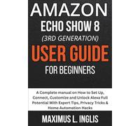 Amazon Echo Show 8 (3rd Gen) User Guide For Beginners: A Complete manual on How to Set Up, Connect, Customize and Unlock Alexa Full Potential With ... & Home Automation Hacks (TECH & GADGET GUIDE)