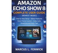 Amazon Echo Show 8 Complete User Guide (Newest Model): Step by Step Setup Alexa Features Smart Home Control Video Calls Streaming and Daily Tips