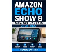 Amazon Echo Show 8 Guia del Usuario 2026-2027: Domina Alexa y la Pantalla Inteligente: Configuracion, Funciones Avanzadas, Videollamadas y Solucion de ... Paso a Paso para Principiantes y Mayores