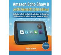 Amazon Echo Show 8 Leicht Gemacht (2026 Edition): Einfache Schritt-für-Schritt-Anleitung für Senioren, Anfänger und technisch weniger versierte Nutzer