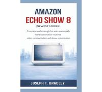 Amazon Echo Show 8 (newest model): Complete walkthrough for voice commands, home automation routines, video communication, and device customization