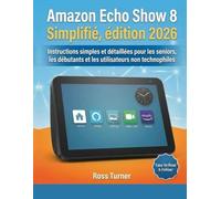Amazon Echo Show 8 Simplifié, édition 2026: Instructions simples et détaillées pour les seniors, les débutants et les utilisateurs non technophiles