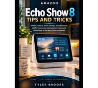 Amazon Echo Show 8 Tips and Tricks: Hidden Features, Smart Settings, Alexa Shortcuts, Useful Commands, Entertainment Hacks, and Clever Ways to Get More From Your Device