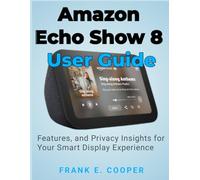 Amazon Echo Show 8 User Guide: Comprehensive Setup, Features, and Privacy Insights for Your Smart Display Experience