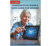 Amazon Echo Show 8 User Guide for Seniors: A Simple and Practical Manual for Setup, Commands, Daily Tasks, Alexa Tricks, and the Features That Make Life Easier (SMART TECH MADE SIMPLE)
