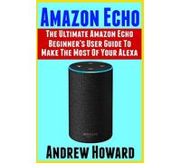 Amazon Echo: The Ultimate Amazon Echo Beginner’s User Guide to Make The Most Of Your Alexa (Echo, Alexa, Dot, 2019 manual, apps Book, Amazon Alexa, step-by-step user guide, user manual)