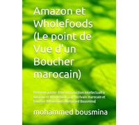 Amazon et Wholefoods (Le point de Vue d'un Boucher marocain): Premiere partie: (Une introduction intellectuall à Amazon et Wholefoods par l'écrivain marocain et Boucher Wholefoods Mohamed Bousmina)