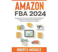 Amazon FBA 2024 Step By Step Formula To Build An $25,000/Month E-Commerce Business On Autopilot And Become A Top Seller On Amazon