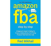 AMAZON FBA: A Beginners Guide To Selling On Amazon, Making Money And Finding Products That Turns Into Cash: 1 (Fulfillment by Amazon Business)