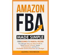 Amazon FBA Made Simple: From Beginner to Financial Freedom: The Ultimate Step-by-Step Guide to Build Passive Income, Master E-Commerce, and Grow a Profitable Online Business on a Budget