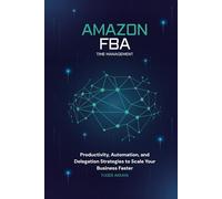 Amazon FBA Time Management - Productivity Strategies To Save Hours, Delegate Smarter, And Scale Your Business Faster: A Complete Guide for Amazon Sellers to Master Productivity, Automate Workflows