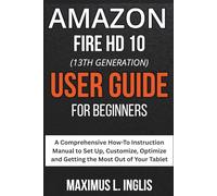 Amazon Fire HD 10 (13th Generation) User Guide For Beginners: A Comprehensive How To Instruction Manual to Set Up, Customize, Optimize and Getting the Most Out of Your Tablet (TECH & GADGET GUIDE)