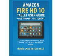 Amazon Fire HD 10 Tablet User Guide for Beginners and Seniors: A Complete Step-by-Step Instruction Manual to Master Your Fire HD 10 with Essential Features