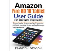 Amazon Fire HD 10 Tablet User Guide for Beginners & Seniors: Discover Reading, Streaming, and Family Connections with Simple Steps, Clear Pictures, and Easy Explanations