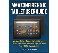 Amazon Fire HD 10 Tablet User Guide: Master Setup, Apps, Entertainment, Smart Features, and Pro Tips for Your Fire HD 10 Experience