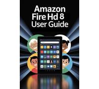 Amazon Fire HD 8 Tablet User Manual: Complete Illustrated User Guide for Seniors, Beginners with Pictures, Tips, and Easy Instructions - Includes ... (AMAZON FIRE HD TABLETS UNOFFICIAL GUIDE)
