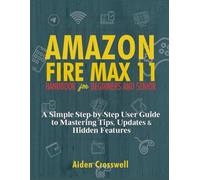 AMAZON FIRE MAX 11 HANDBOOK FOR BEGINNERS AND SENIORS: A Simple Step-by-Step User Guide to Mastering Tips, Updates & Hidden Features