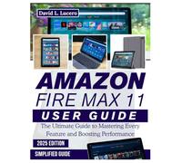 AMAZON FIRE MAX 11 USER GUIDE: The Ultimate Guide to Mastering Every Feature and Boosting Performance