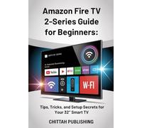 Amazon Fire TV 2-Series Guide for Beginners: Tips, Tricks, and Setup Secrets for Your 32’’ Smart TV: A Quick and Easy Learning Guide for Non-Techies and First-Time Users (SMART TV MADE SIMPLE SERIES)