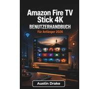 Amazon Fire TV Stick 4K BENUTZERHANDBUCH Für Anfänger 2026: Einrichtung, Streaming, Alexa-Sprachsteuerung, App Verwaltung, Smart-Home-Integration und Behebung häufiger Probleme