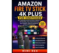 AMAZON FIRE TV STICK 4K PLUS FÜR ANFÄNGER: Die vollständige Schritt-für-Schritt-Anleitung zu 4K-Streaming, Alexa Sprachsteuerung, App-Installation, Bildschirmspiegelung und Smart-TV-Funktionen