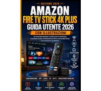 Amazon Fire TV Stick 4K Plus Guida Utente 2026 Con Illustrazioni: Un manuale semplice e pratico per lo streaming, il controllo vocale, l’intrattenimento 4K, le funzionalità smart e la risoluzione...