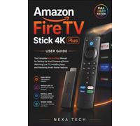 Amazon Fire TV Stick 4K Plus User Guide: The Complete Step by Step Manual for Setting Up Your Streaming Device, Watching Live TV, Installing Apps, and Mastering Smart Home Features
