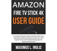 Amazon Fire Tv Stick 4K User Guide: A complete Step-by-Step Illustration Manual to Setting Up, Exploring Advanced Features with Expert Tricks and ... for Seamless Streaming (TECH & GADGET GUIDE)