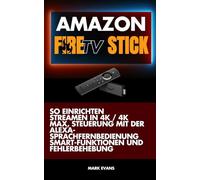 AMAZON FireTV Stick: So Einrichten, Streamen in 4K / 4K Max, Steuerung mit der Alexa-Sprachfernbedienung, Smart-Funktionen und Fehlerbehebung