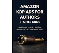 Amazon KDP Ads for Authors - Starter Guide: Launch Your First Ad Campaign, Understand the Data, and Sell More Books (Zero To Ads Expert)