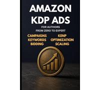 Amazon KDP Ads for Authors - The Only Guide You Need: From Zero to Expert - Campaigns, Keywords, Bidding, Optimization, KENP, Read-Through & Scaling