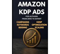 Amazon KDP Ads for Authors - The Only Guide You Need: From Zero to Expert - Campaigns, Keywords, Bidding, Optimization, KENP, Read-Through & Scaling
