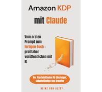 Amazon KDP mit Claude - vom ersten Prompt zum fertigen Buch - profitabel veröffentlichen mit KI: Der Praxisleitfaden für Einsteiger, Selbstständige und Kreative
