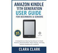 Amazon Kindle 11th Generation User Guide for Beginners & Senior: A Comprehensive Step-by-Step Manual to Unlock Features, Download Books, Adjust Settings, and Enjoy Seamless Reading with Confidence