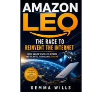 Amazon Leo: The Race to Reinvent the Internet: Inside Amazon's Satellite Network and the Battle to Challenge Starlink