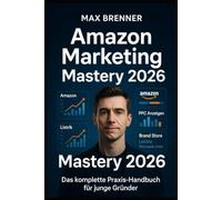 Amazon Marketing Mastery 2026: Das komplette Praxis-Handbuch für junge Gründer - Amazon FBA, PPC, SEO, Brand Registry & 90-Tage-Plan: Vom ersten ... & Business: Praxis-Blueprints für 2026)
