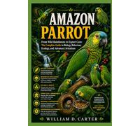 AMAZON PARROT: From Wild Rainforests to Expert Care: The Complete Guide to Biology, Behaviour, Ecology, and Advanced Aviculture