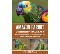 Amazon Parrot Ownership Made Easy: The Complete Handbook For Training, Bonding, and Raising a Happy And Healthy Bird (The Bird Encyclopedia Collection)