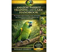 AMAZON PARROT TRAINING AND CARE HANDBOOK: The Complete Guide to Training, Caring, and Enriching Your Amazon Parrot for Health, Happiness, and Lifelong Companionship.