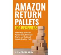 Amazon Return Pallets for Beginners: How to Buy Liquidation Mystery Boxes, Warehouse Returns, and Unclaimed Items to Resell for Profit