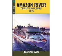 AMAZON RIVER CRUISE TRAVEL GUIDE 2025: Exploring the Heart of the River-Unforgettable Journeys, Wildlife Adventures, and Local Culture