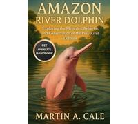 AMAZON RIVER DOLPHIN: Exploring the Mysteries, Behavior, and Conservation of the Pink River Dolphin.