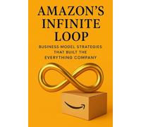Amazon’s Infinite Loop: Business Model Strategies that Built the Everything Company