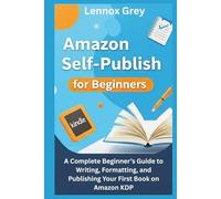 AMAZON SELF-PUBLISH FOR BEGINNERS: A Complete Beginner’s Guide to Writing, Formatting, and Publishing Your First Book on Amazon KDP