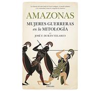 Amazonas, mujeres guerreras en la mitología: La historia del mito desde la Grecia antigua, el mundo islámico y la cristiandad, hasta la conquista de América