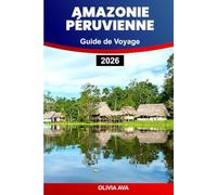 AMAZONIE PÉRUVIENNE GUIDE DE VOYAGE 2026: Explorez les forêts tropicales, la faune, les ruines incas, les vallées sacrées, les marchés locaux, la culture, la cuisine et les merveilles cachées.