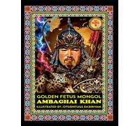 AMBAGHAI KHAN. 1148-1156. GOLDEN FETUS KHAMAG MONGOL: AMBAGHAI KHAN. 1148-1156. GOLDEN FETUS KHAMAG MONGOL. ILLUSTRATED BY: HISTORY OF ART PhD TOM DASHNYAM OTGONTUGS (LEGEND MONGOL EMPIRE 21 KHANS)