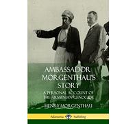 Ambassador Morgenthau’s Story: A Personal Account of the Armenian Genocide